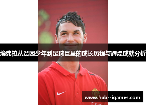 埃弗拉从贫困少年到足球巨星的成长历程与辉煌成就分析 埃弗拉从贫困少年到足球巨星的成长历程与辉煌成就分析