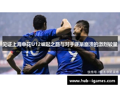 见证上海申花U12崛起之路与对手逐渐崩溃的激烈较量