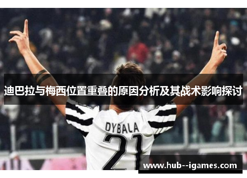 迪巴拉与梅西位置重叠的原因分析及其战术影响探讨 迪巴拉与梅西位置重叠的原因分析及其战术影响探讨