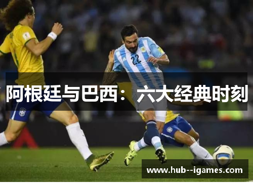 阿根廷与巴西:六大经典时刻 阿根廷与巴西:六大经典时刻