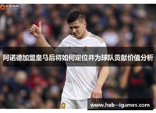 阿诺德加盟皇马后将如何定位并为球队贡献价值分析