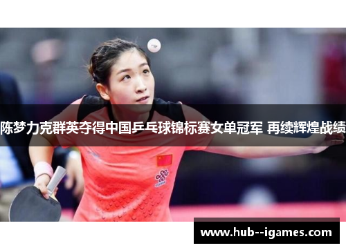 陈梦力克群英夺得中国乒乓球锦标赛女单冠军 再续辉煌战绩