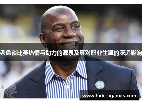 老詹谈比赛热情与动力的源泉及其对职业生涯的深远影响