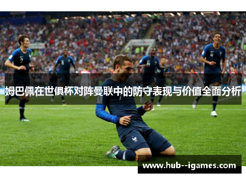 姆巴佩在世俱杯对阵曼联中的防守表现与价值全面分析
