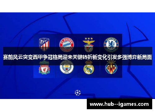 赛前风云突变西甲争冠格局迎来关键转折新变化引发多强博弈新局面 赛前风云突变西甲争冠格局迎来关键转折新变化引发多强博弈新局面
