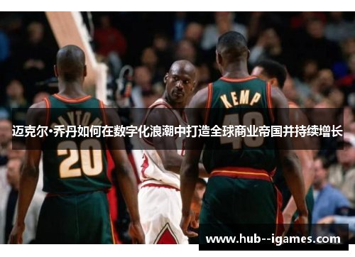 迈克尔·乔丹如何在数字化浪潮中打造全球商业帝国并持续增长