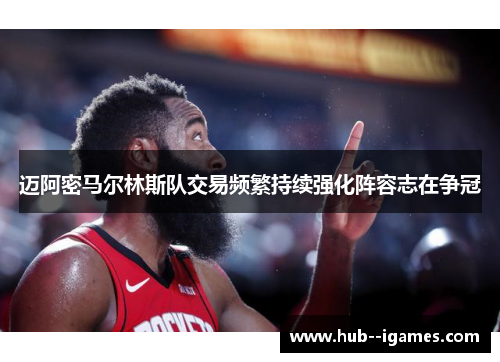 迈阿密马尔林斯队交易频繁持续强化阵容志在争冠 迈阿密马尔林斯队交易频繁持续强化阵容志在争冠