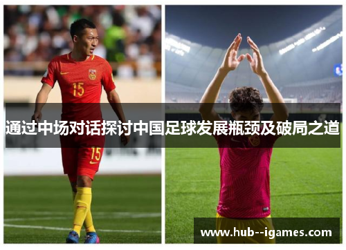 通过中场对话探讨中国足球发展瓶颈及破局之道 通过中场对话探讨中国足球发展瓶颈及破局之道