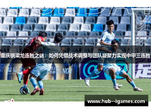 重庆铜梁龙连胜之谜:如何凭借战术调整与团队凝聚力实现中甲三连胜 重庆铜梁龙连胜之谜:如何凭借战术调整与团队凝聚力实现中甲三连胜
