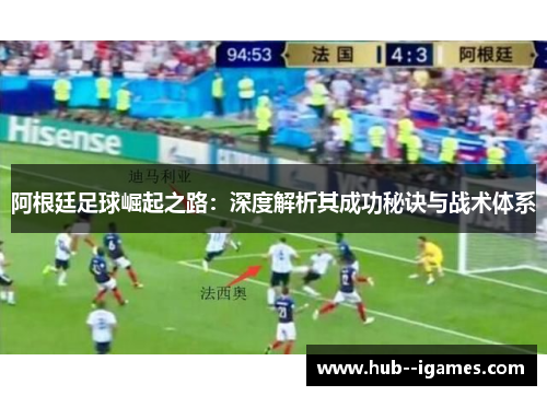 阿根廷足球崛起之路:深度解析其成功秘诀与战术体系 阿根廷足球崛起之路:深度解析其成功秘诀与战术体系