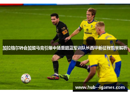 加拉格尔转会加盟马竞引爆中场重组蓝军训队长西甲新征程前景解析