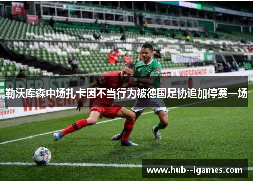 勒沃库森中场扎卡因不当行为被德国足协追加停赛一场 勒沃库森中场扎卡因不当行为被德国足协追加停赛一场