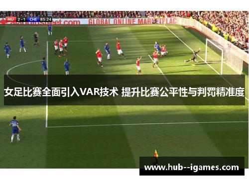 女足比赛全面引入VAR技术 提升比赛公平性与判罚精准度