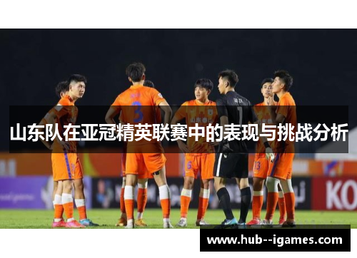 山东队在亚冠精英联赛中的表现与挑战分析