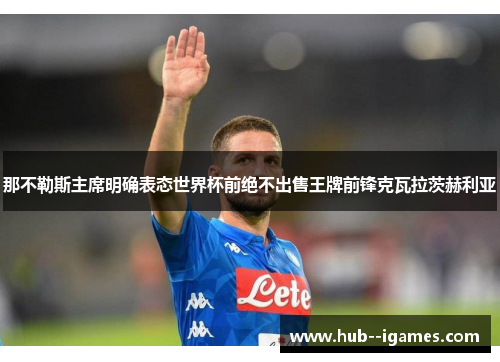 那不勒斯主席明确表态世界杯前绝不出售王牌前锋克瓦拉茨赫利亚