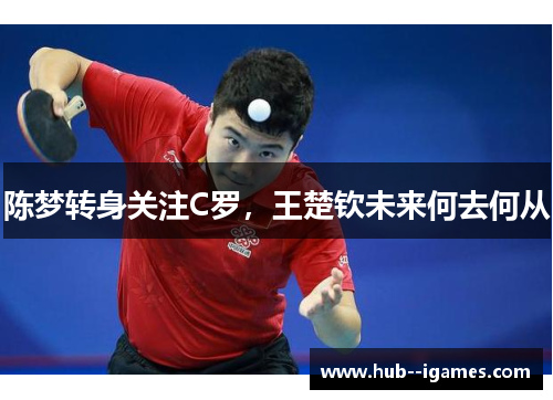 陈梦转身关注C罗，王楚钦未来何去何从