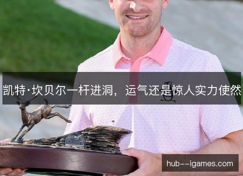 凯特·坎贝尔一杆进洞，运气还是惊人实力使然